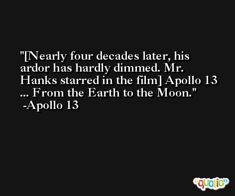 [Nearly four decades later, his ardor has hardly dimmed. Mr. Hanks starred in the film] Apollo 13 ... From the Earth to the Moon. -Apollo 13