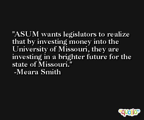 ASUM wants legislators to realize that by investing money into the University of Missouri, they are investing in a brighter future for the state of Missouri. -Meara Smith