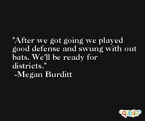 After we got going we played good defense and swung with out bats. We'll be ready for districts. -Megan Burditt
