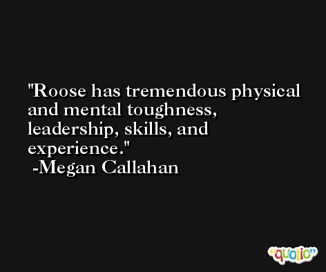 Roose has tremendous physical and mental toughness, leadership, skills, and experience. -Megan Callahan