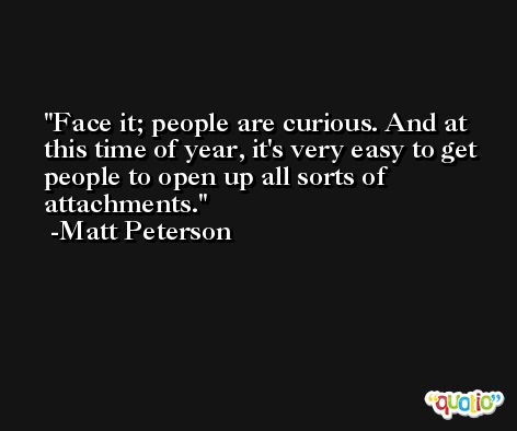 Face it; people are curious. And at this time of year, it's very easy to get people to open up all sorts of attachments. -Matt Peterson