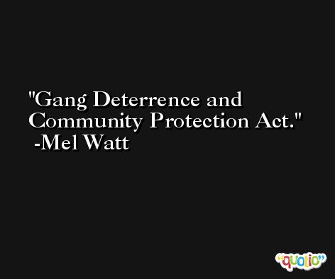 Gang Deterrence and Community Protection Act. -Mel Watt