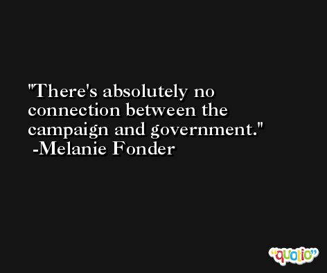 There's absolutely no connection between the campaign and government. -Melanie Fonder