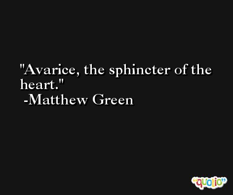 Avarice, the sphincter of the heart. -Matthew Green