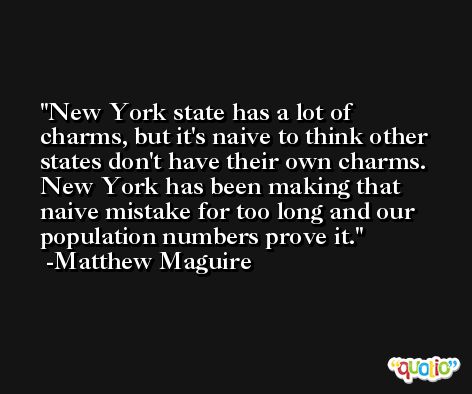 New York state has a lot of charms, but it's naive to think other states don't have their own charms. New York has been making that naive mistake for too long and our population numbers prove it. -Matthew Maguire