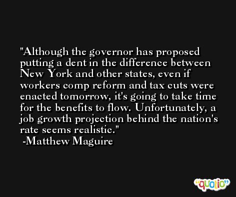 Although the governor has proposed putting a dent in the difference between New York and other states, even if workers comp reform and tax cuts were enacted tomorrow, it's going to take time for the benefits to flow. Unfortunately, a job growth projection behind the nation's rate seems realistic. -Matthew Maguire
