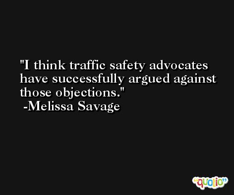 I think traffic safety advocates have successfully argued against those objections. -Melissa Savage