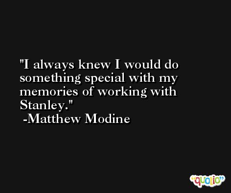 I always knew I would do something special with my memories of working with Stanley. -Matthew Modine