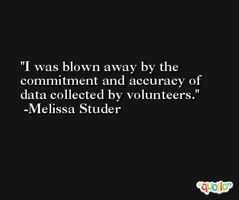 I was blown away by the commitment and accuracy of data collected by volunteers. -Melissa Studer