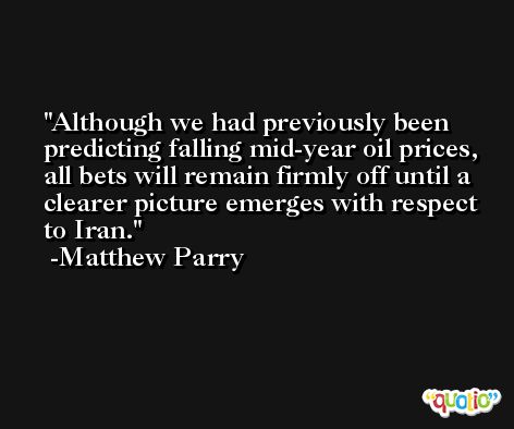 Although we had previously been predicting falling mid-year oil prices, all bets will remain firmly off until a clearer picture emerges with respect to Iran. -Matthew Parry