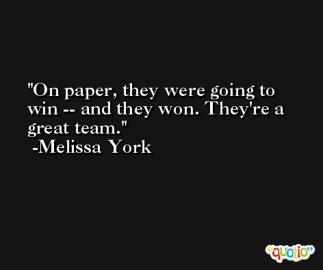 On paper, they were going to win -- and they won. They're a great team. -Melissa York