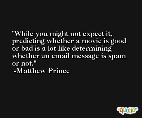 While you might not expect it, predicting whether a movie is good or bad is a lot like determining whether an email message is spam or not. -Matthew Prince