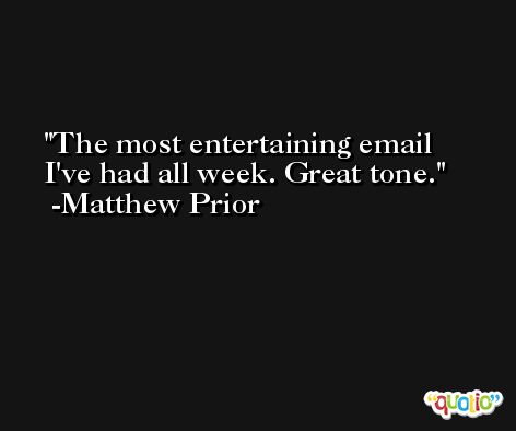 The most entertaining email I've had all week. Great tone. -Matthew Prior
