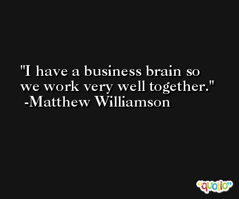 I have a business brain so we work very well together. -Matthew Williamson