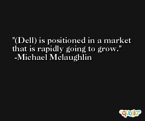 (Dell) is positioned in a market that is rapidly going to grow. -Michael Mclaughlin