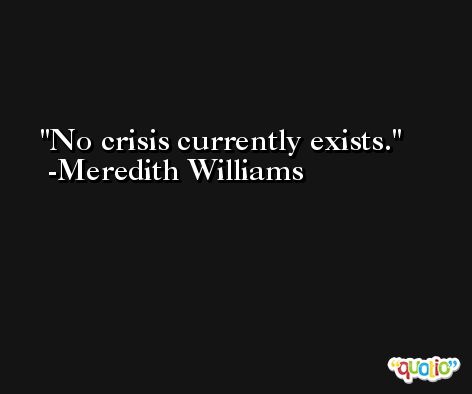 No crisis currently exists. -Meredith Williams