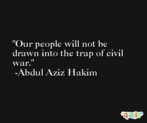 Our people will not be drawn into the trap of civil war. -Abdul Aziz Hakim