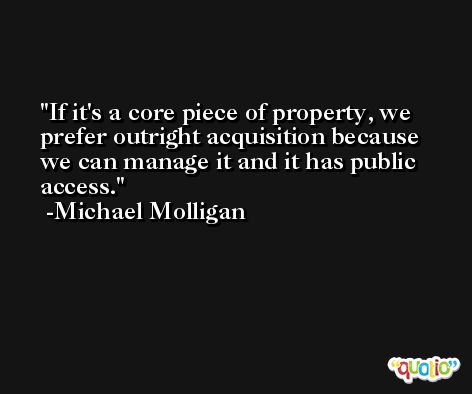 If it's a core piece of property, we prefer outright acquisition because we can manage it and it has public access. -Michael Molligan