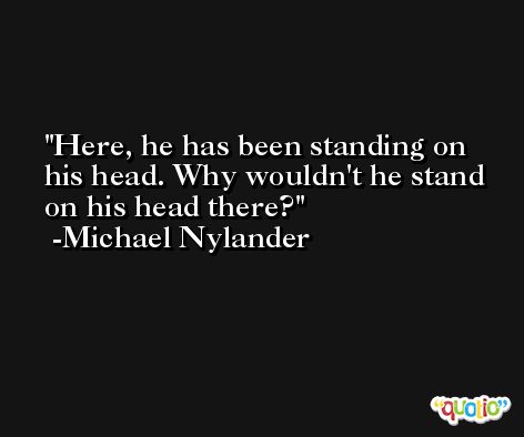 Here, he has been standing on his head. Why wouldn't he stand on his head there? -Michael Nylander