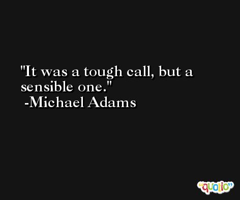 It was a tough call, but a sensible one. -Michael Adams