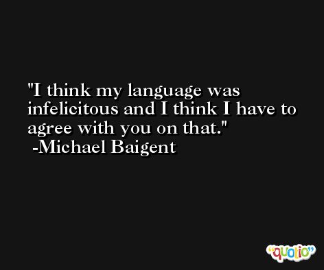 I think my language was infelicitous and I think I have to agree with you on that. -Michael Baigent