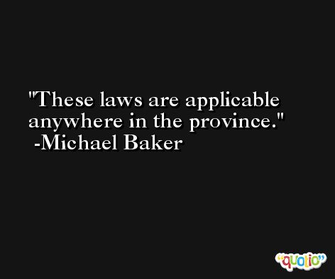 These laws are applicable anywhere in the province. -Michael Baker