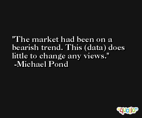 The market had been on a bearish trend. This (data) does little to change any views. -Michael Pond