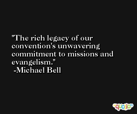 The rich legacy of our convention's unwavering commitment to missions and evangelism. -Michael Bell