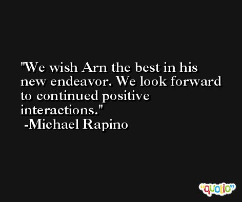We wish Arn the best in his new endeavor. We look forward to continued positive interactions. -Michael Rapino