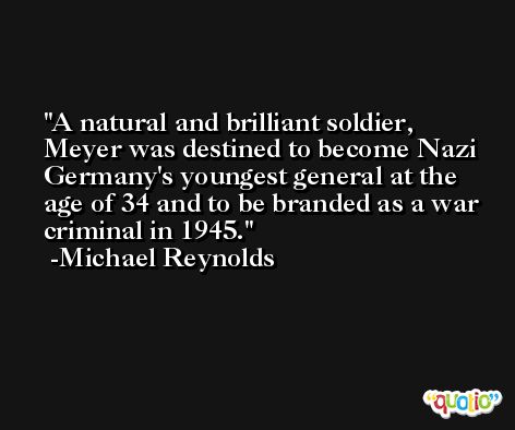 A natural and brilliant soldier, Meyer was destined to become Nazi Germany's youngest general at the age of 34 and to be branded as a war criminal in 1945. -Michael Reynolds