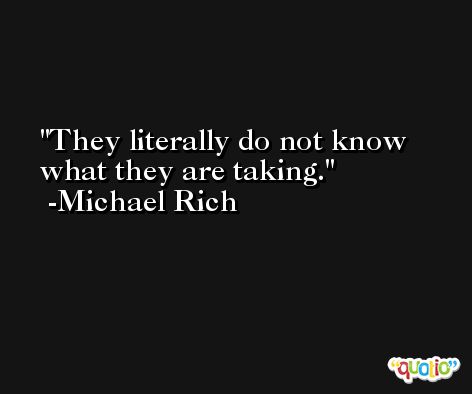 They literally do not know what they are taking. -Michael Rich