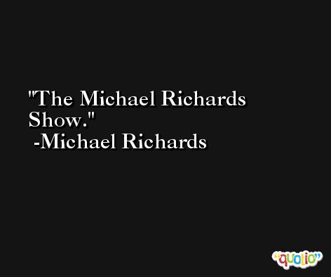 The Michael Richards Show. -Michael Richards