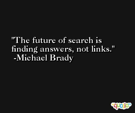 The future of search is finding answers, not links. -Michael Brady