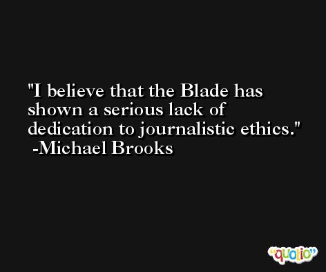 I believe that the Blade has shown a serious lack of dedication to journalistic ethics. -Michael Brooks