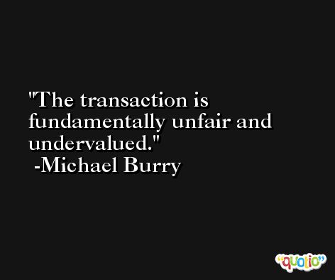 The transaction is fundamentally unfair and undervalued. -Michael Burry