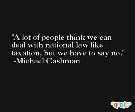 A lot of people think we can deal with national law like taxation, but we have to say no. -Michael Cashman