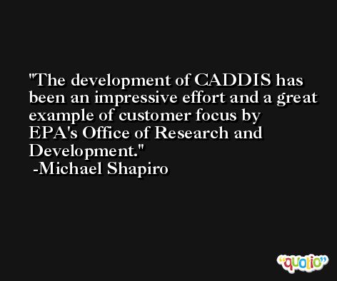 The development of CADDIS has been an impressive effort and a great example of customer focus by EPA's Office of Research and Development. -Michael Shapiro