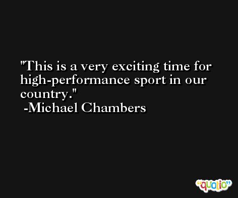 This is a very exciting time for high-performance sport in our country. -Michael Chambers
