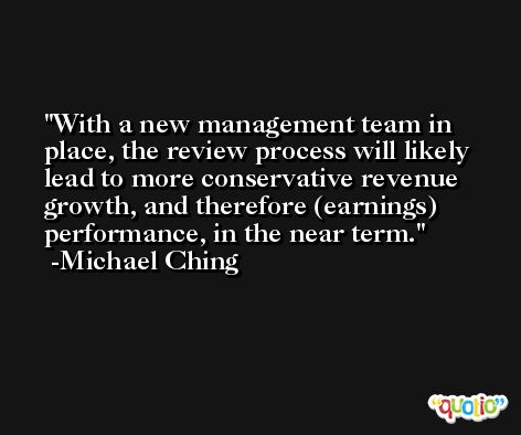 With a new management team in place, the review process will likely lead to more conservative revenue growth, and therefore (earnings) performance, in the near term. -Michael Ching