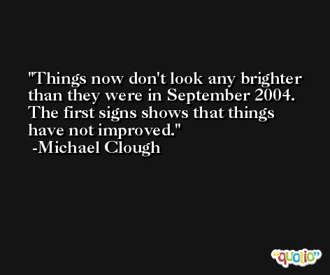 Things now don't look any brighter than they were in September 2004. The first signs shows that things have not improved. -Michael Clough