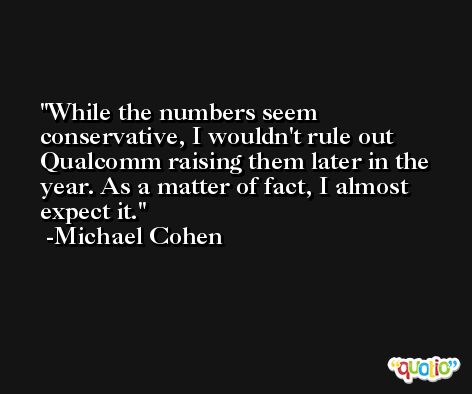 While the numbers seem conservative, I wouldn't rule out Qualcomm raising them later in the year. As a matter of fact, I almost expect it. -Michael Cohen