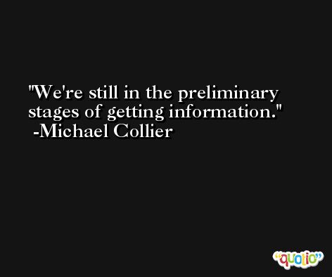 We're still in the preliminary stages of getting information. -Michael Collier