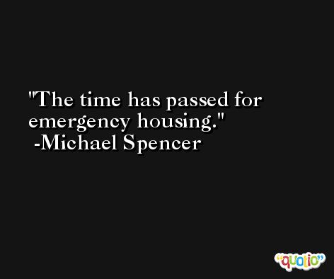 The time has passed for emergency housing. -Michael Spencer
