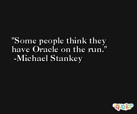 Some people think they have Oracle on the run. -Michael Stankey