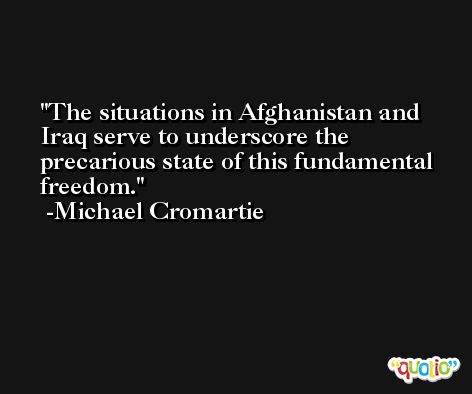 The situations in Afghanistan and Iraq serve to underscore the precarious state of this fundamental freedom. -Michael Cromartie