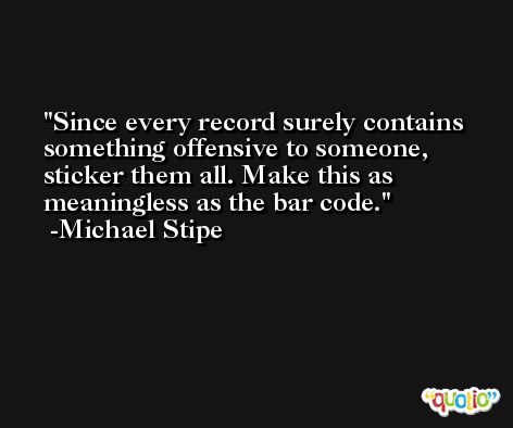 Since every record surely contains something offensive to someone, sticker them all. Make this as meaningless as the bar code. -Michael Stipe
