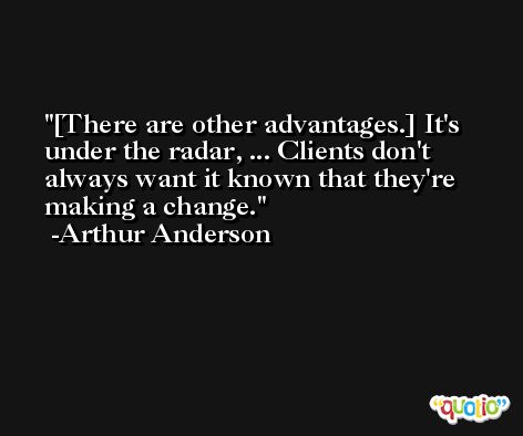 [There are other advantages.] It's under the radar, ... Clients don't always want it known that they're making a change. -Arthur Anderson