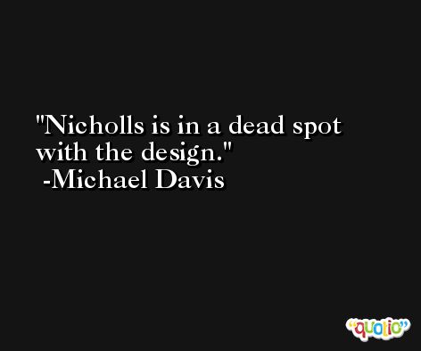 Nicholls is in a dead spot with the design. -Michael Davis