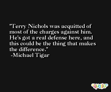 Terry Nichols was acquitted of most of the charges against him. He's got a real defense here, and this could be the thing that makes the difference. -Michael Tigar