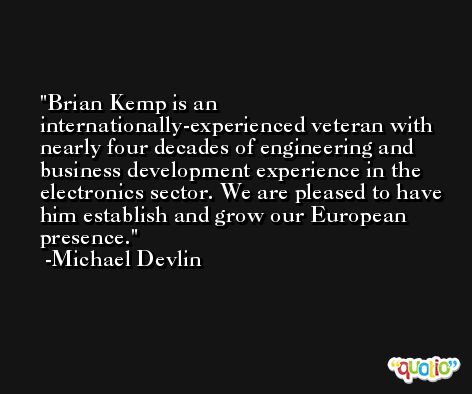 Brian Kemp is an internationally-experienced veteran with nearly four decades of engineering and business development experience in the electronics sector. We are pleased to have him establish and grow our European presence. -Michael Devlin